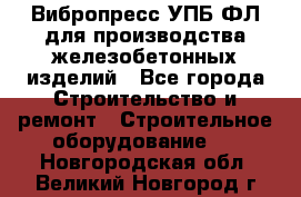 Вибропресс УПБ-ФЛ для производства железобетонных изделий - Все города Строительство и ремонт » Строительное оборудование   . Новгородская обл.,Великий Новгород г.